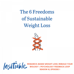 The 6 Freedoms of Sustainable Weight Loss - Insatiable Season 10, Episode 1