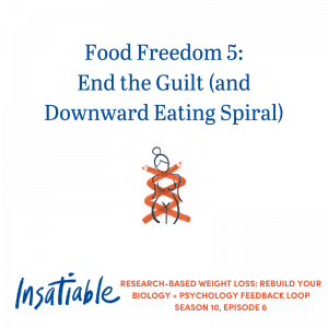 Food Freedom 5: End the Guilt (and Downward Eating Spiral) – Insatiable Season 10, Episode 6