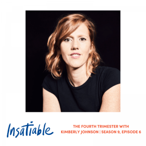 The Fourth Trimester with Kimberly Johnson - Insatiable Season 9, Episode 6